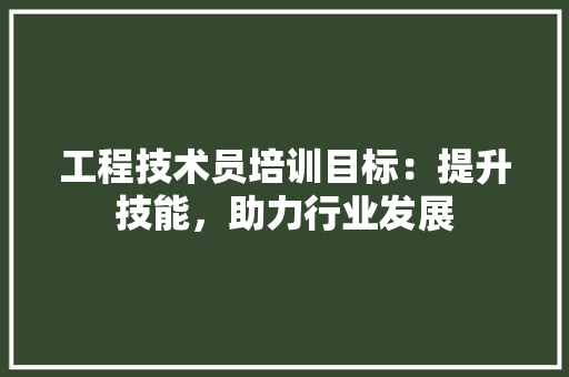 工程技术员培训目标：提升技能，助力行业发展
