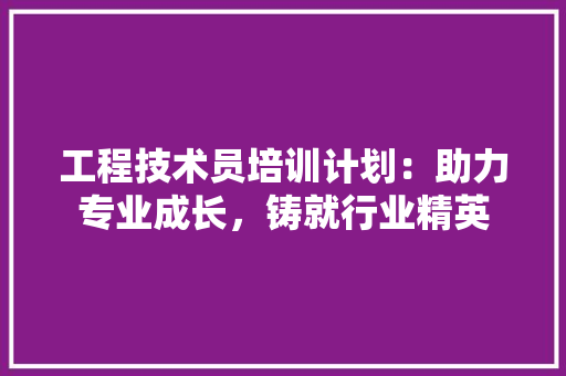 工程技术员培训计划：助力专业成长，铸就行业精英 现代风格装饰