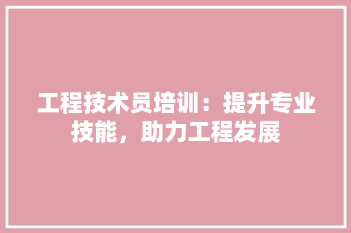 工程技术员培训：提升专业技能，助力工程发展 现代风格装饰