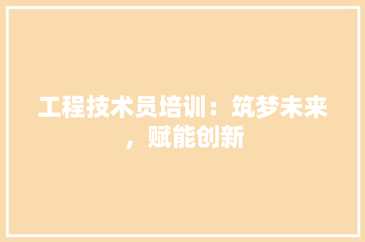 工程技术员培训：筑梦未来，赋能创新 现代风格装饰