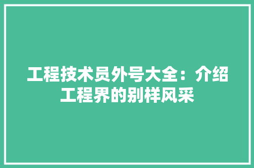 工程技术员外号大全：介绍工程界的别样风采 现代风格装饰