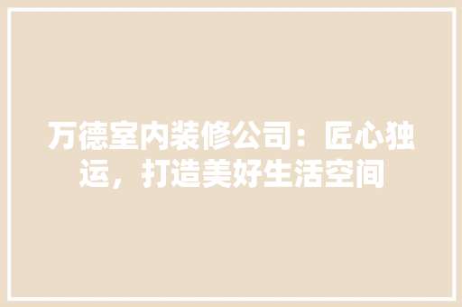 万德室内装修公司：匠心独运，打造美好生活空间