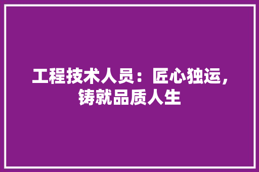 工程技术人员：匠心独运，铸就品质人生 现代风格装饰