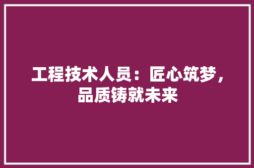 工程技术人员：匠心筑梦，品质铸就未来 现代风格装饰
