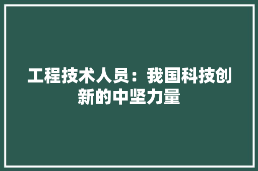 工程技术人员：我国科技创新的中坚力量