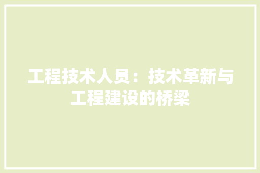 工程技术人员：技术革新与工程建设的桥梁
