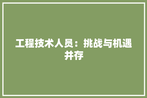 工程技术人员：挑战与机遇并存 现代风格装饰