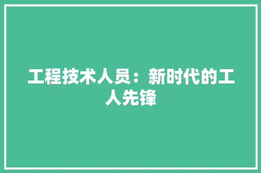 工程技术人员：新时代的工人先锋 现代风格装饰