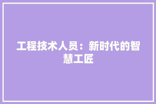 工程技术人员：新时代的智慧工匠 现代风格装饰