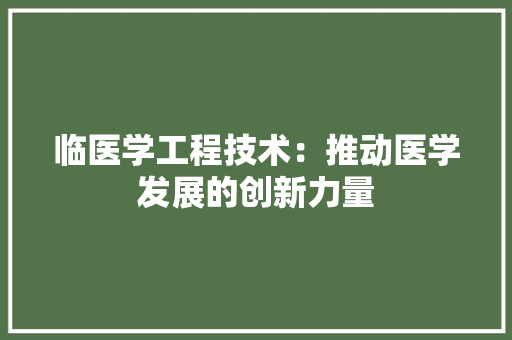 临医学工程技术：推动医学发展的创新力量 家居装修