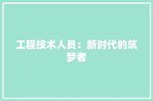 工程技术人员：新时代的筑梦者 现代风格装饰