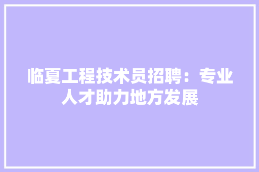 临夏工程技术员招聘：专业人才助力地方发展