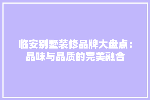临安别墅装修品牌大盘点：品味与品质的完美融合