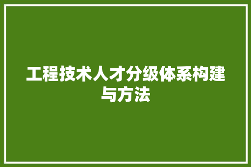 工程技术人才分级体系构建与方法