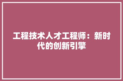 工程技术人才工程师：新时代的创新引擎 现代风格装饰