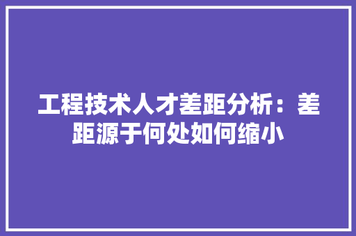 工程技术人才差距分析：差距源于何处如何缩小 现代风格装饰