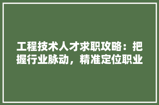 工程技术人才求职攻略：把握行业脉动，精准定位职业发展 现代风格装饰