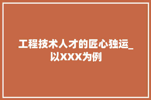 工程技术人才的匠心独运_以XXX为例