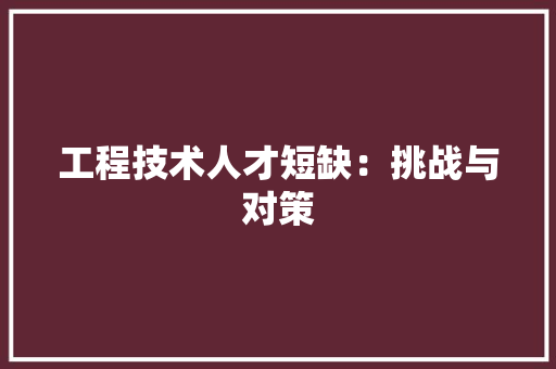 工程技术人才短缺：挑战与对策 现代风格装饰