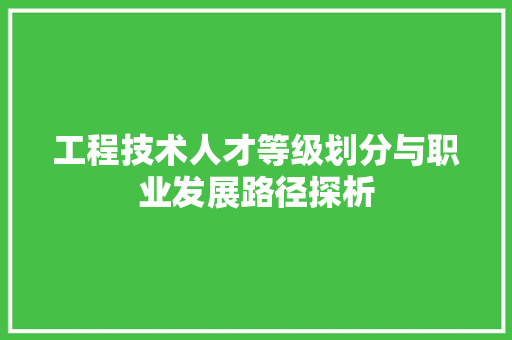工程技术人才等级划分与职业发展路径探析 现代风格装饰