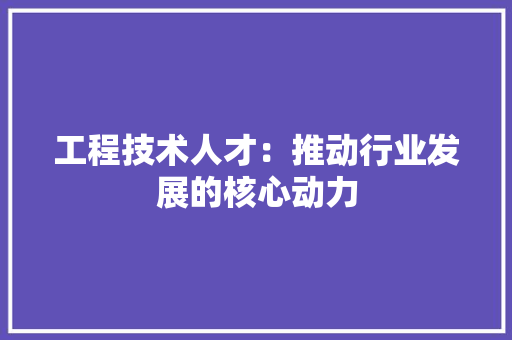 工程技术人才：推动行业发展的核心动力 现代风格装饰