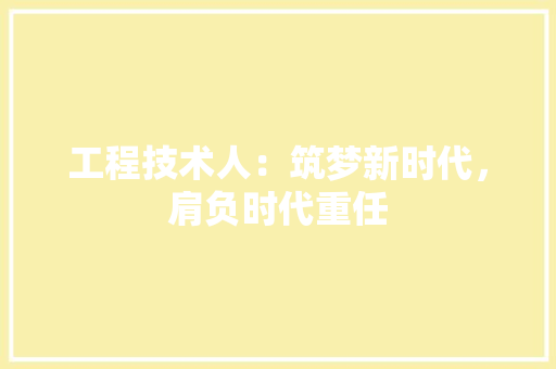工程技术人：筑梦新时代，肩负时代重任 现代风格装饰