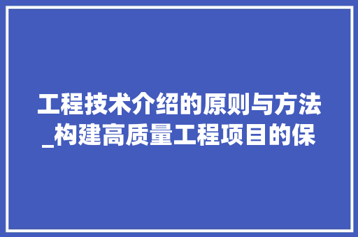 工程技术介绍的原则与方法_构建高质量工程项目的保障