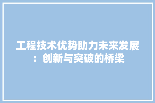 工程技术优势助力未来发展：创新与突破的桥梁