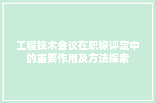 工程技术会议在职称评定中的重要作用及方法探索 现代风格装饰