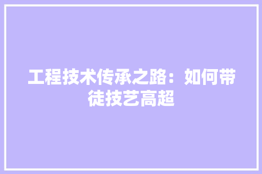 工程技术传承之路：如何带徒技艺高超 现代风格装饰