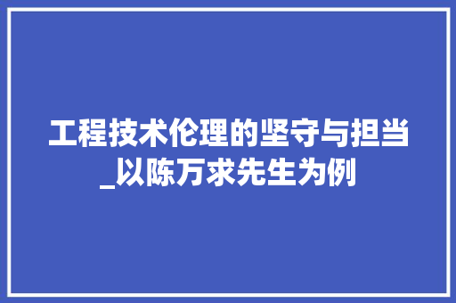 工程技术伦理的坚守与担当_以陈万求先生为例