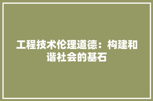 工程技术伦理道德：构建和谐社会的基石 现代风格装饰