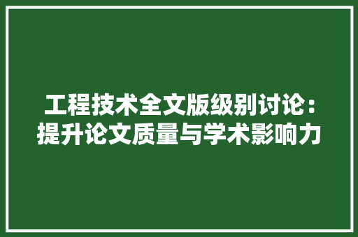工程技术全文版级别讨论：提升论文质量与学术影响力的关键
