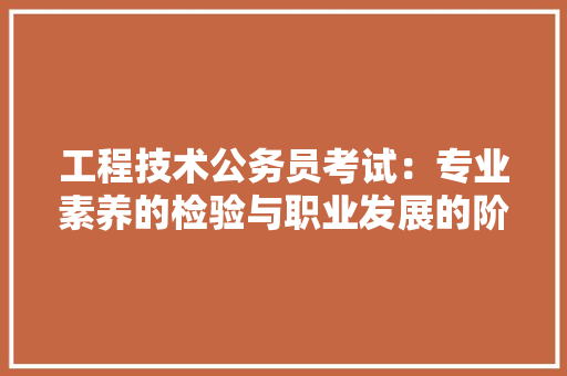 工程技术公务员考试：专业素养的检验与职业发展的阶梯 现代风格装饰