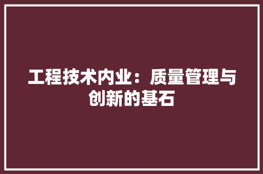 工程技术内业：质量管理与创新的基石