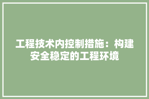 工程技术内控制措施：构建安全稳定的工程环境