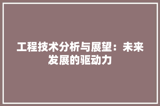 工程技术分析与展望：未来发展的驱动力 现代风格装饰