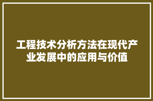 工程技术分析方法在现代产业发展中的应用与价值