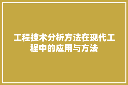 工程技术分析方法在现代工程中的应用与方法