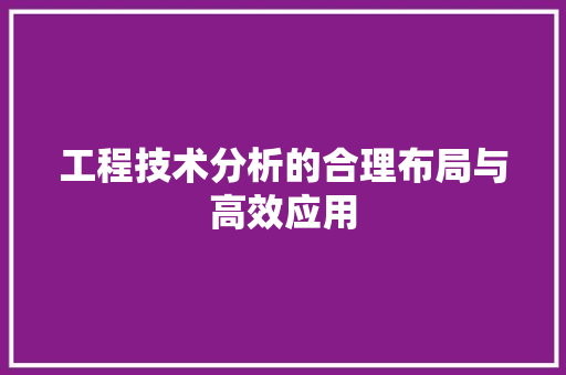 工程技术分析的合理布局与高效应用