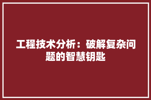 工程技术分析：破解复杂问题的智慧钥匙