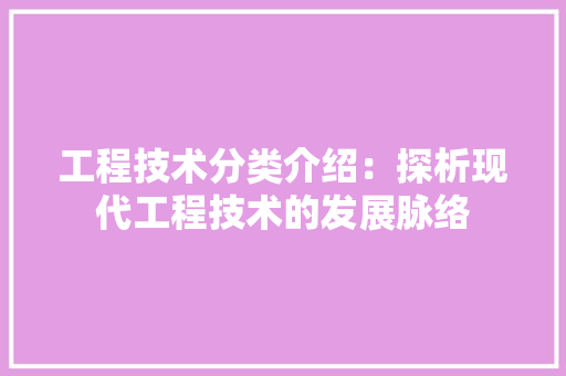 工程技术分类介绍：探析现代工程技术的发展脉络