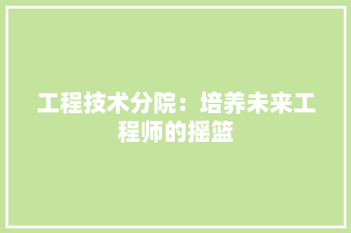 工程技术分院：培养未来工程师的摇篮 现代风格装饰
