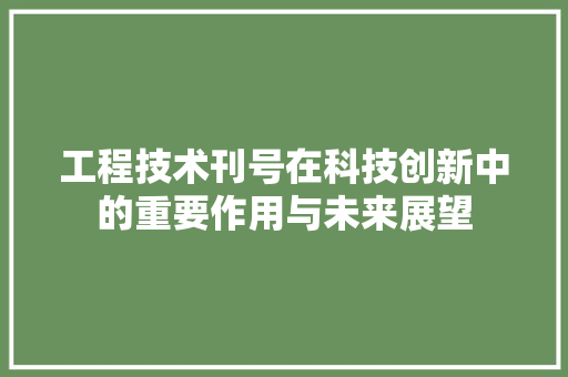 工程技术刊号在科技创新中的重要作用与未来展望 现代风格装饰