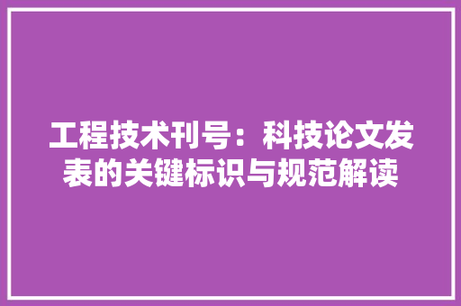 工程技术刊号：科技论文发表的关键标识与规范解读 现代风格装饰