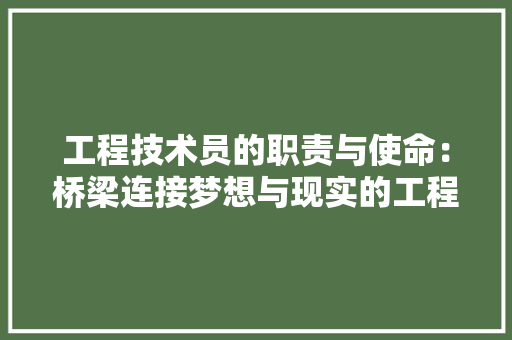 工程技术员的职责与使命：桥梁连接梦想与现实的工程师 现代风格装饰
