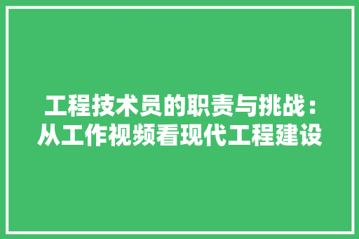 工程技术员的职责与挑战：从工作视频看现代工程建设 现代风格装饰
