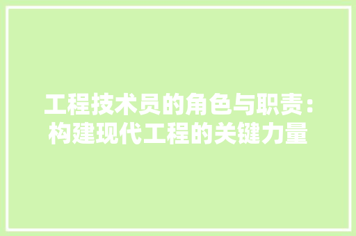 工程技术员的角色与职责：构建现代工程的关键力量 现代风格装饰