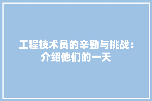 工程技术员的辛勤与挑战：介绍他们的一天