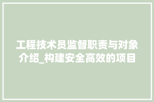 工程技术员监督职责与对象介绍_构建安全高效的项目管理体系 现代风格装饰
